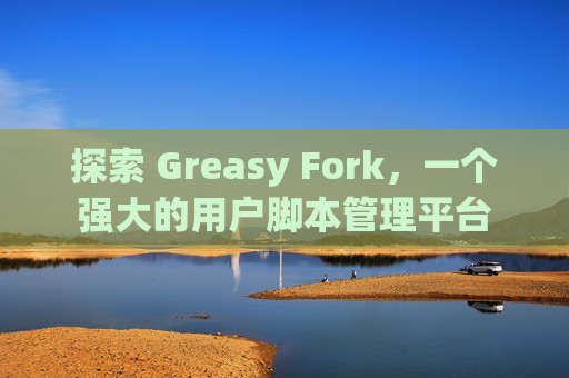 探索 Greasy Fork，一个强大的用户脚本管理平台
